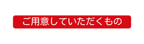 ご用意していただくもの