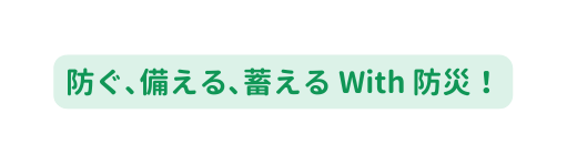 防ぐ 備える 蓄える With 防災