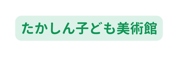 たかしん子ども美術館