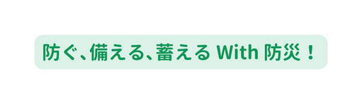 防ぐ 備える 蓄える With 防災